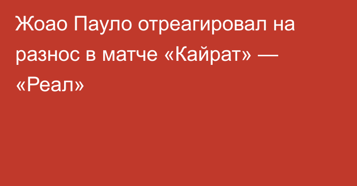Жоао Пауло отреагировал на разнос в матче «Кайрат» — «Реал»