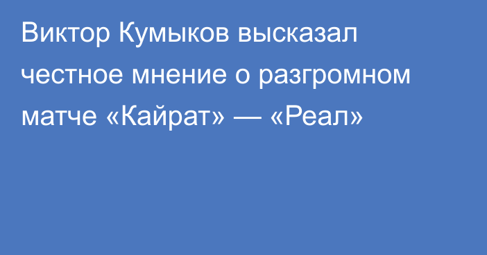 Виктор Кумыков высказал честное мнение о разгромном матче «Кайрат» — «Реал»