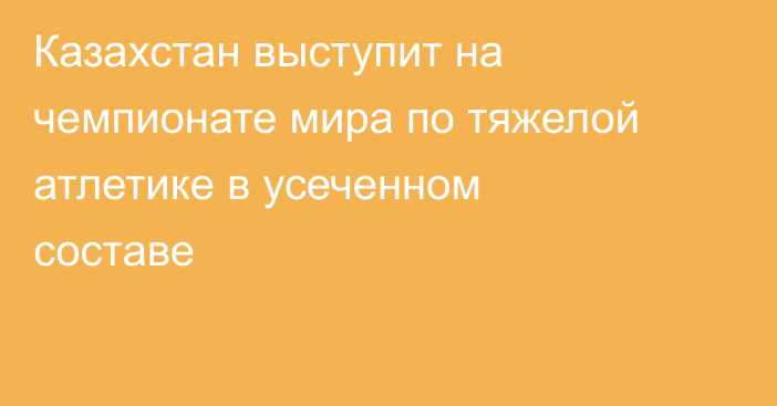Казахстан выступит на чемпионате мира по тяжелой атлетике в усеченном составе