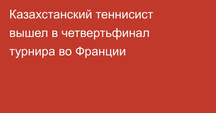 Казахстанский теннисист вышел в четвертьфинал турнира во Франции
