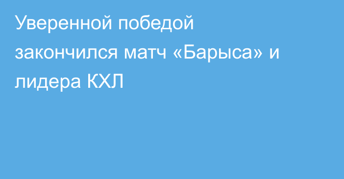 Уверенной победой закончился матч «Барыса» и лидера КХЛ