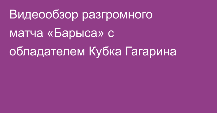 Видеообзор разгромного матча «Барыса» с обладателем Кубка Гагарина