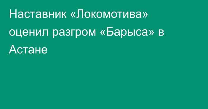 Наставник «Локомотива» оценил разгром «Барыса» в Астане
