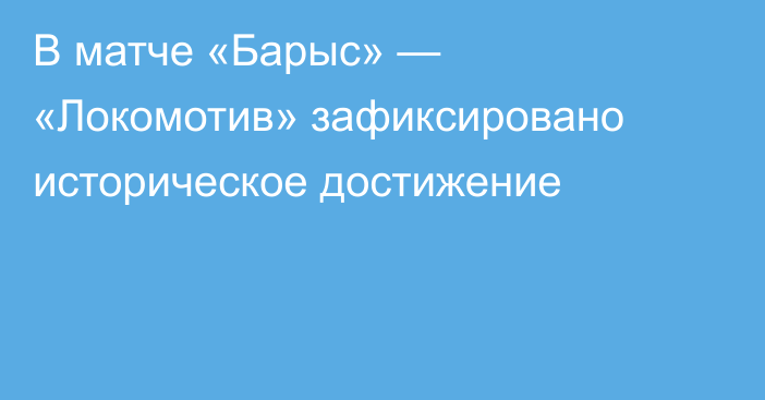 В матче «Барыс» — «Локомотив» зафиксировано историческое достижение