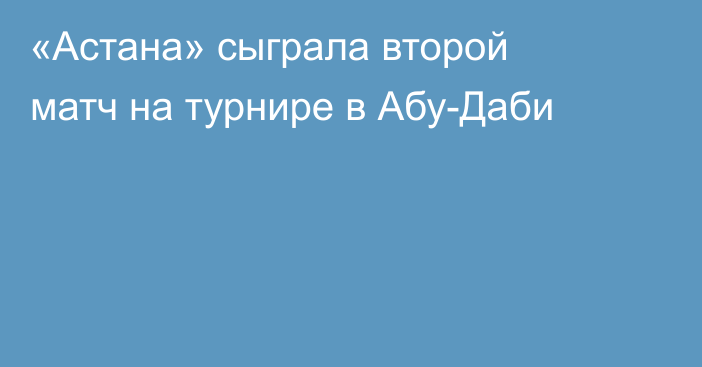 «Астана» сыграла второй матч на турнире в Абу-Даби