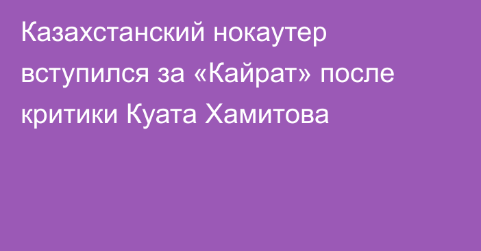 Казахстанский нокаутер вступился за «Кайрат» после критики Куата Хамитова