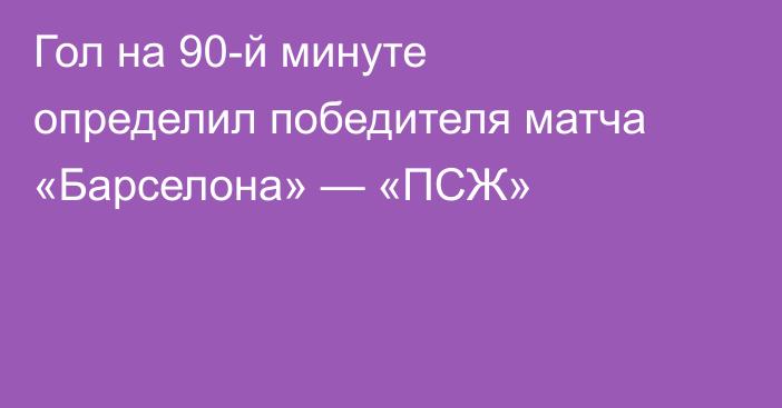 Гол на 90-й минуте определил победителя матча «Барселона» — «ПСЖ»