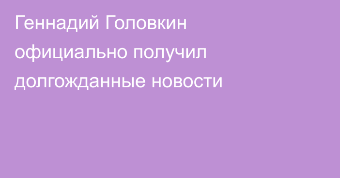 Геннадий Головкин официально получил долгожданные новости