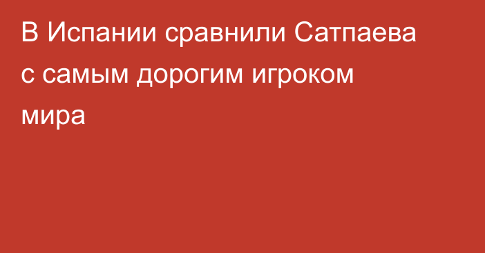 В Испании сравнили Сатпаева с самым дорогим игроком мира