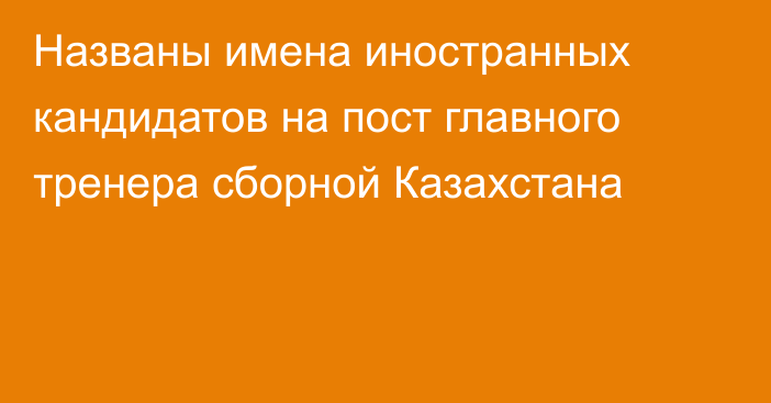 Названы имена иностранных кандидатов на пост главного тренера сборной Казахстана