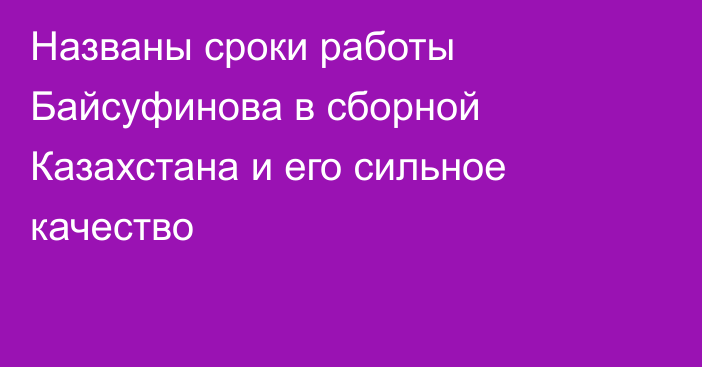 Названы сроки работы Байсуфинова в сборной Казахстана и его сильное качество