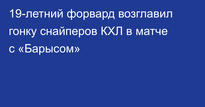 19-летний форвард возглавил гонку снайперов КХЛ в матче с «Барысом»