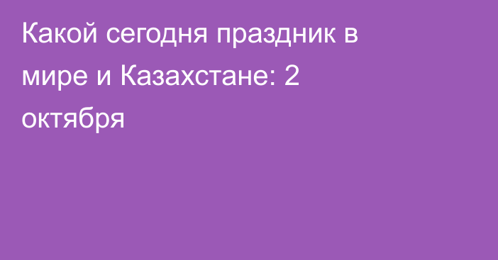 Какой сегодня праздник в мире и Казахстане: 2 октября