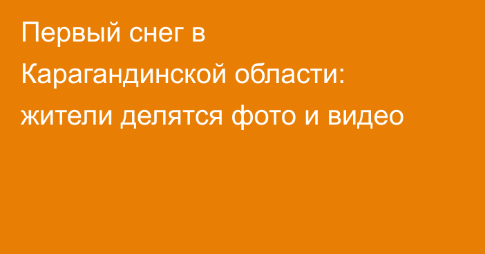 Первый снег в Карагандинской области: жители делятся фото и видео