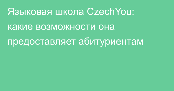 Языковая школа CzechYou: какие возможности она предоставляет абитуриентам