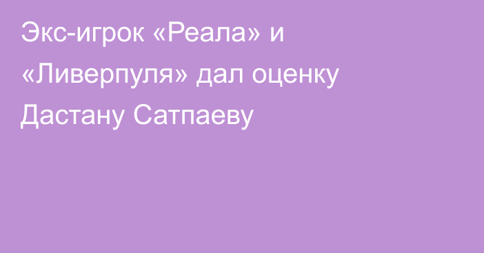 Экс-игрок «Реала» и «Ливерпуля» дал оценку Дастану Сатпаеву