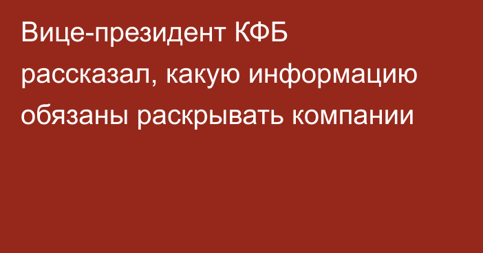 Вице-президент КФБ рассказал, какую информацию обязаны раскрывать компании