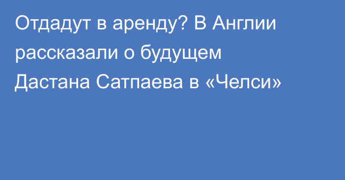 Отдадут в аренду? В Англии рассказали о будущем Дастана Сатпаева в «Челси»