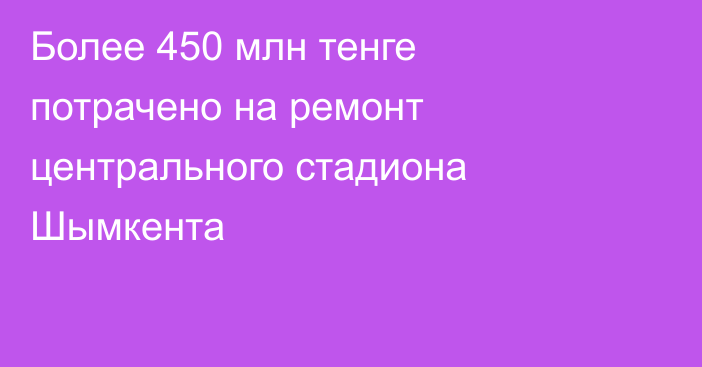 Более 450 млн тенге потрачено на ремонт центрального стадиона Шымкента