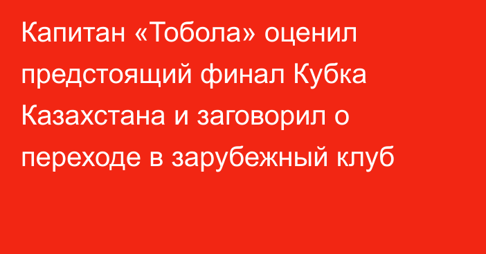 Капитан «Тобола» оценил предстоящий финал Кубка Казахстана и заговорил о переходе в зарубежный клуб