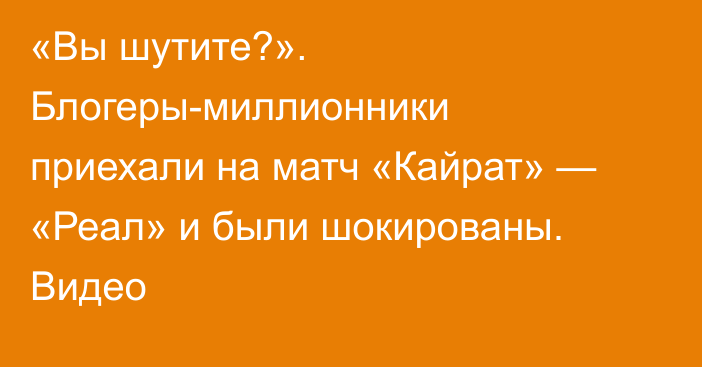 «Вы шутите?». Блогеры-миллионники приехали на матч «Кайрат» — «Реал» и были шокированы. Видео