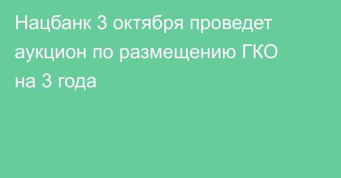 Нацбанк 3 октября проведет аукцион по размещению ГКО на 3 года