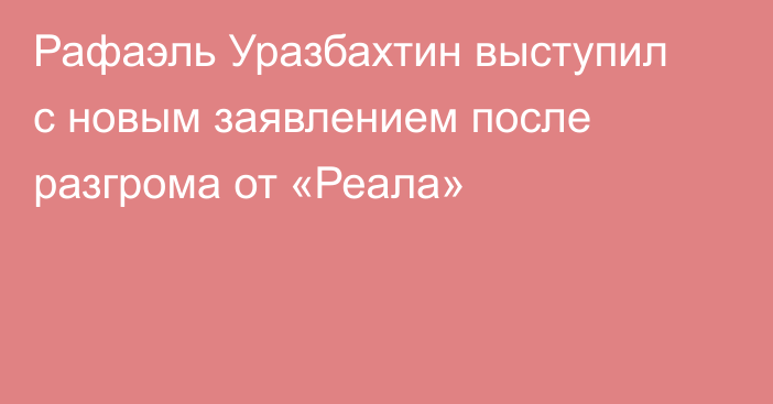 Рафаэль Уразбахтин выступил с новым заявлением после разгрома от «Реала»