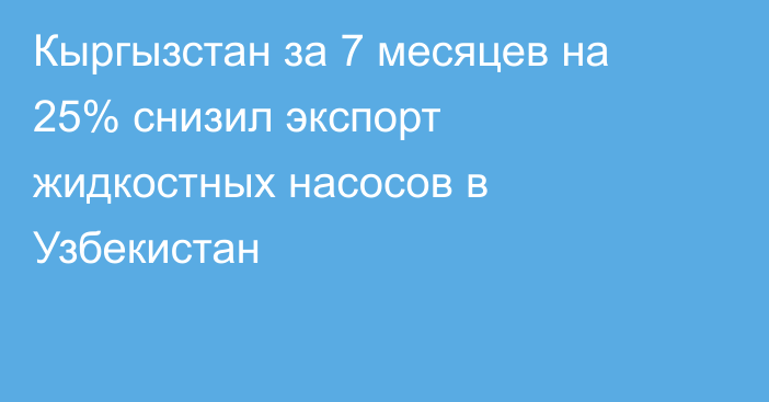 Кыргызстан за 7 месяцев на 25% снизил экспорт жидкостных насосов в Узбекистан