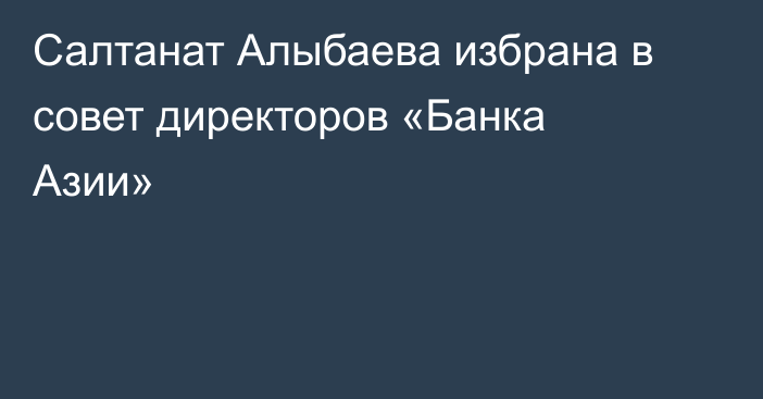 Салтанат Алыбаева  избрана в совет директоров  «Банка Азии» 
