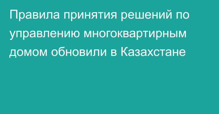 Правила принятия решений по управлению многоквартирным домом обновили в Казахстане