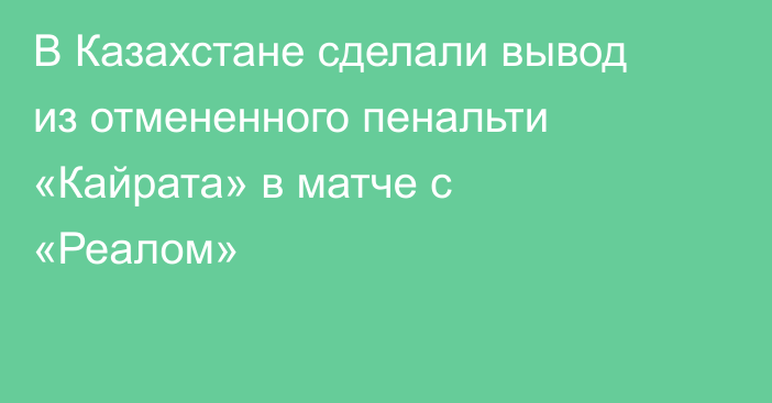 В Казахстане сделали вывод из отмененного пенальти «Кайрата» в матче с «Реалом»