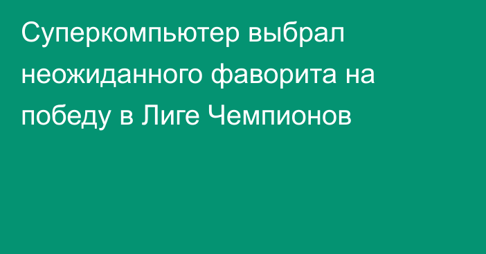 Суперкомпьютер выбрал неожиданного фаворита на победу в Лиге Чемпионов