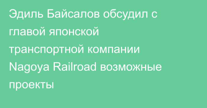 Эдиль Байсалов обсудил с главой японской транспортной компании Nagoya Railroad возможные проекты
