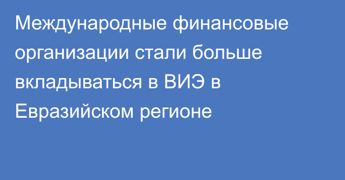 Международные финансовые организации стали больше вкладываться в ВИЭ в Евразийском регионе