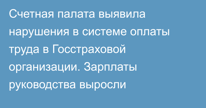 Счетная палата выявила нарушения в системе оплаты труда в Госстраховой организации. Зарплаты руководства выросли
