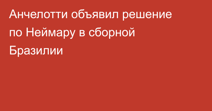 Анчелотти объявил решение по Неймару в сборной Бразилии