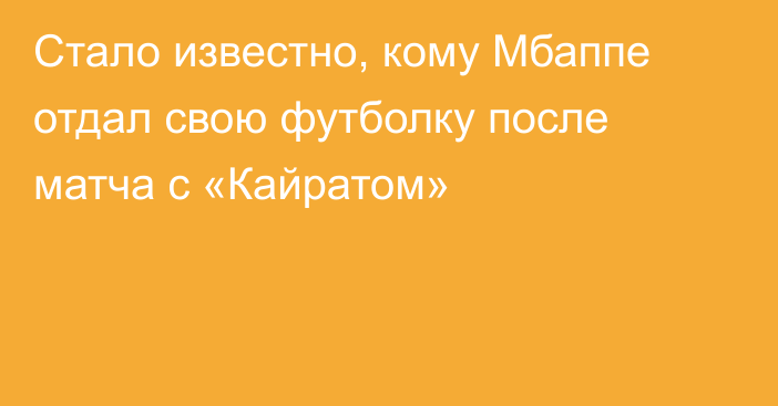 Стало известно, кому Мбаппе отдал свою футболку после матча с «Кайратом»