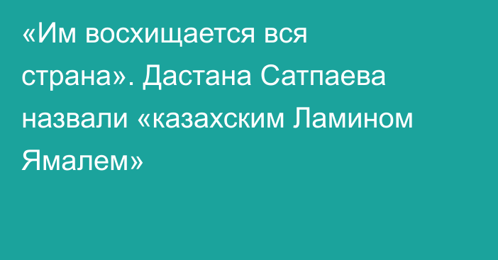 «Им восхищается вся страна». Дастана Сатпаева назвали «казахским Ламином Ямалем»