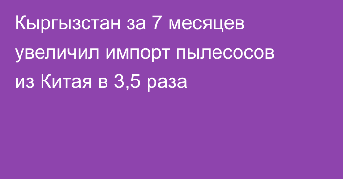 Кыргызстан за 7 месяцев увеличил импорт пылесосов из Китая в 3,5 раза