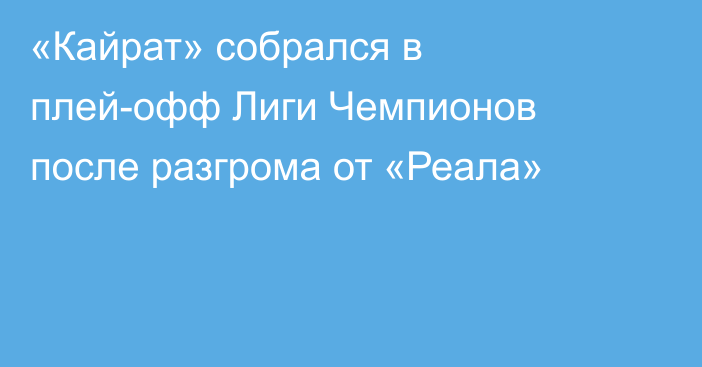 «Кайрат» собрался в плей-офф Лиги Чемпионов после разгрома от «Реала»