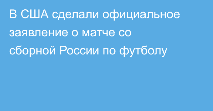 В США сделали официальное заявление о матче со сборной России по футболу