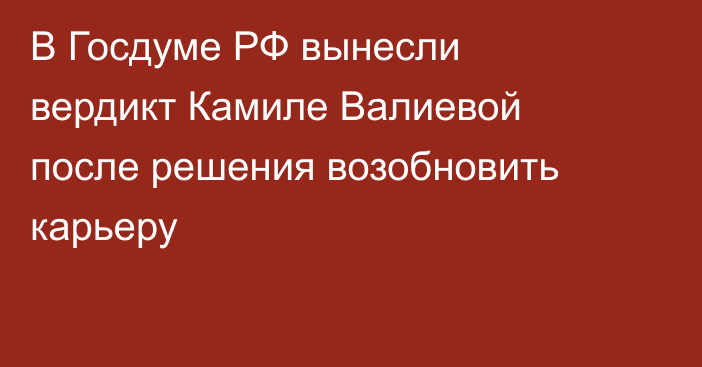 В Госдуме РФ вынесли вердикт Камиле Валиевой после решения возобновить карьеру