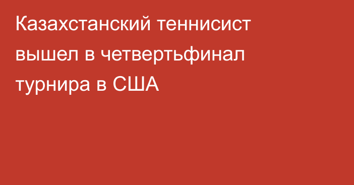 Казахстанский теннисист вышел в четвертьфинал турнира в США
