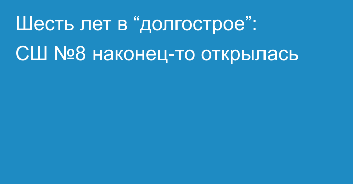 Шесть лет в “долгострое”: СШ №8 наконец-то открылась