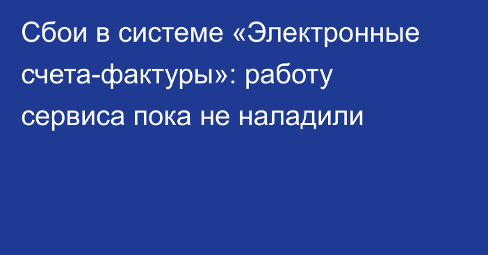 Сбои в системе «Электронные счета-фактуры»: работу сервиса пока не наладили