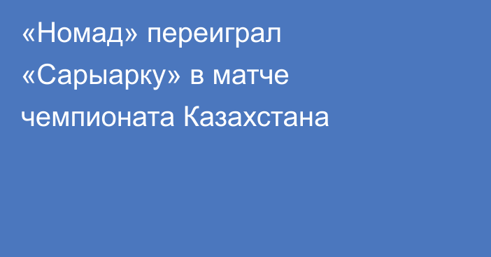 «Номад» переиграл «Сарыарку» в матче чемпионата Казахстана
