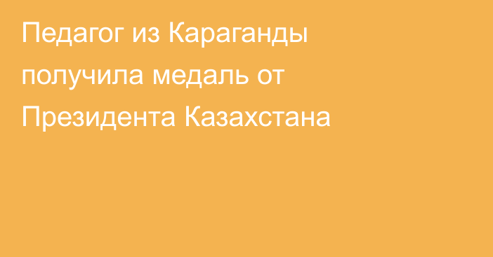 Педагог из Караганды получила медаль от Президента Казахстана