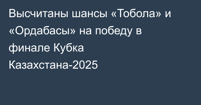 Высчитаны шансы «Тобола» и «Ордабасы» на победу в финале Кубка Казахстана-2025