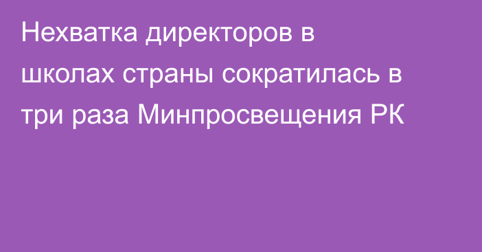 Нехватка директоров в школах страны сократилась в три раза  Минпросвещения РК