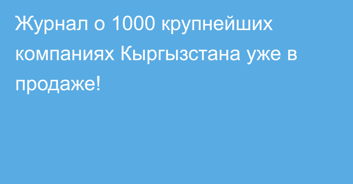 Журнал о 1000 крупнейших компаниях Кыргызстана уже в продаже!